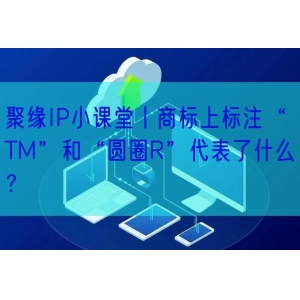 聚缘IP小课堂丨商标上标注“TM”和“圆圈R”代表了什么？